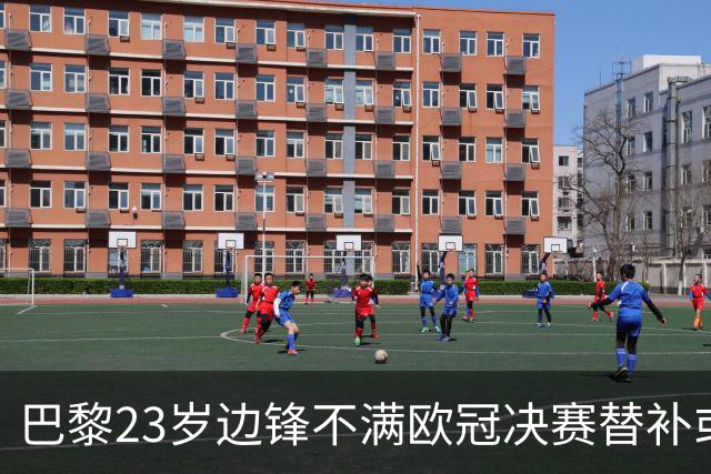巴黎23岁边锋不满欧冠决赛替补或离队 阿森纳有意引进